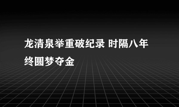 龙清泉举重破纪录 时隔八年终圆梦夺金