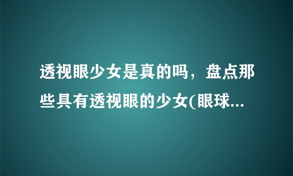 透视眼少女是真的吗，盘点那些具有透视眼的少女(眼球为白色)—飞外