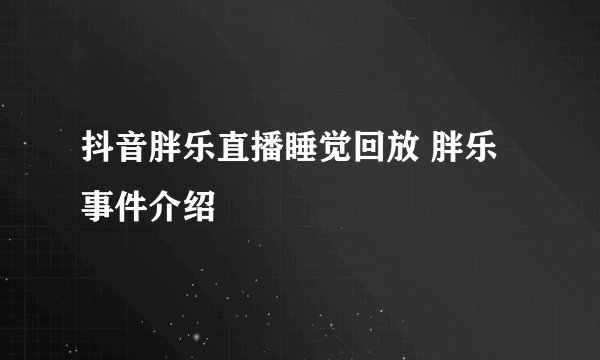 抖音胖乐直播睡觉回放 胖乐事件介绍