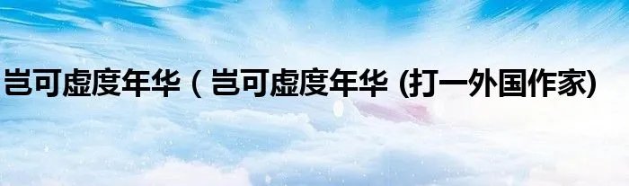 岂可虚度年华（岂可虚度年华 (打一外国作家)