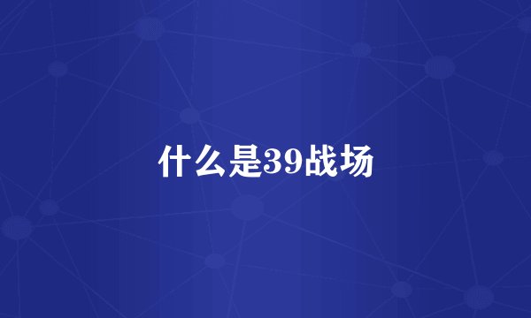 什么是39战场