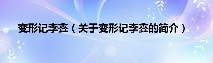 变形记李鑫（关于变形记李鑫的简介）