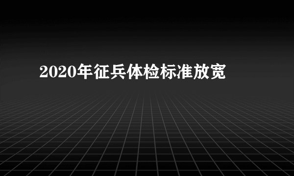 2020年征兵体检标准放宽