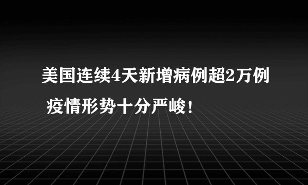 美国连续4天新增病例超2万例 疫情形势十分严峻!