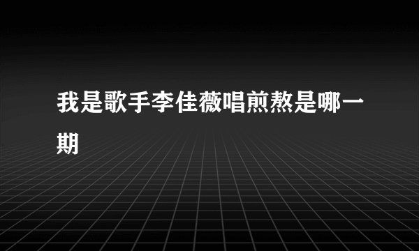 我是歌手李佳薇唱煎熬是哪一期