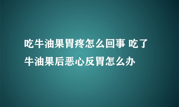 吃牛油果胃疼怎么回事 吃了牛油果后恶心反胃怎么办