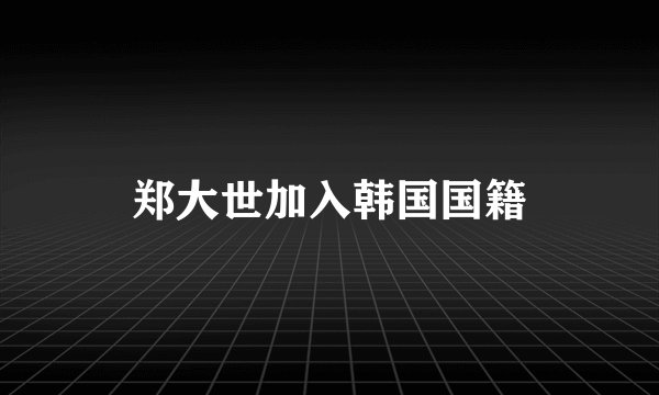 郑大世加入韩国国籍
