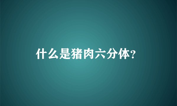 什么是猪肉六分体？