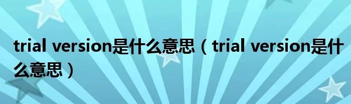 trial version是什么意思（trial version是什么意思）