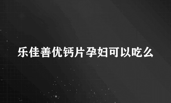 乐佳善优钙片孕妇可以吃么