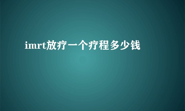 imrt放疗一个疗程多少钱
