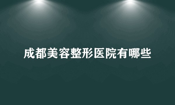 成都美容整形医院有哪些
