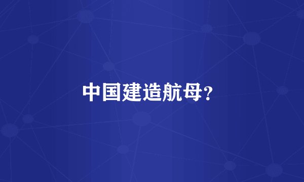 中国建造航母？
