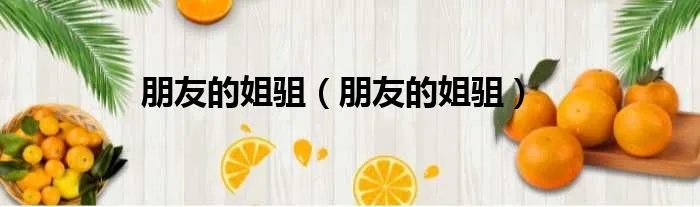 朋友的姐驵（朋友的姐驵）