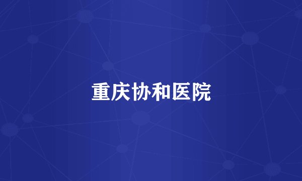 重庆协和医院