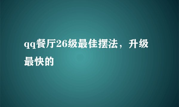 qq餐厅26级最佳摆法，升级最快的