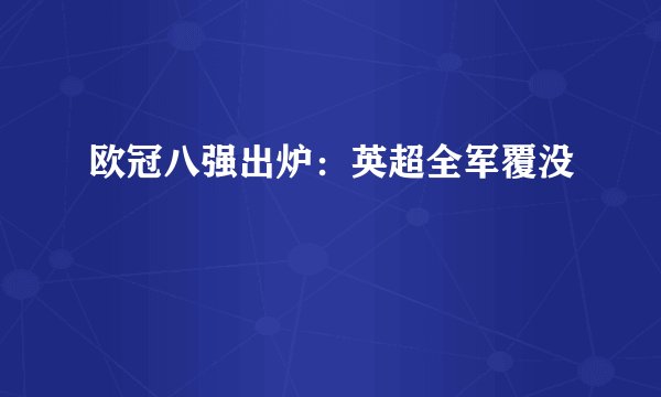 欧冠八强出炉:英超全军覆没