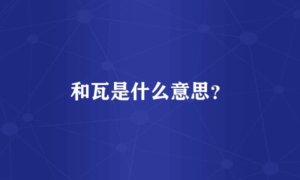 和瓦是什么意思?