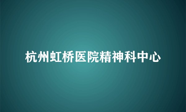 杭州虹桥医院精神科中心