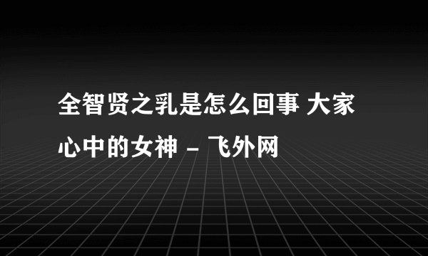 全智贤之乳是怎么回事 大家心中的女神 - 飞外网