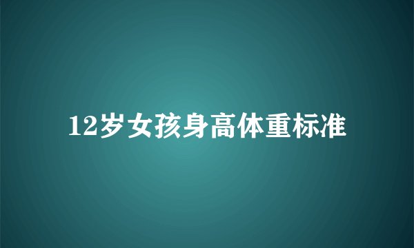 12岁女孩身高体重标准