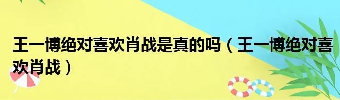 王一博绝对喜欢肖战是真的吗（王一博绝对喜欢肖战）