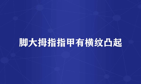 脚大拇指指甲有横纹凸起