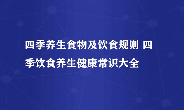 四季养生食物及饮食规则 四季饮食养生健康常识大全