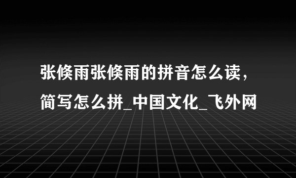 张倏雨张倏雨的拼音怎么读，简写怎么拼_中国文化_飞外网