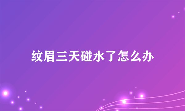纹眉三天碰水了怎么办