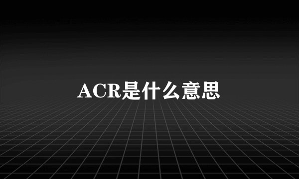 ACR是什么意思