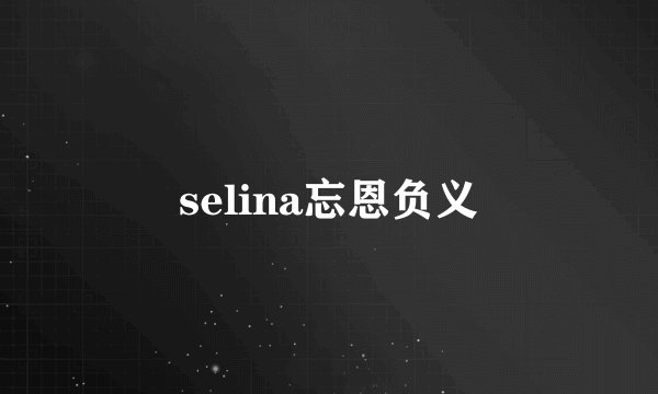 selina忘恩负义