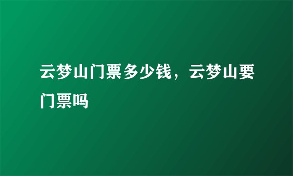云梦山门票多少钱，云梦山要门票吗