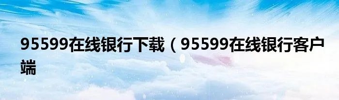 95599在线银行下载（95599在线银行客户端