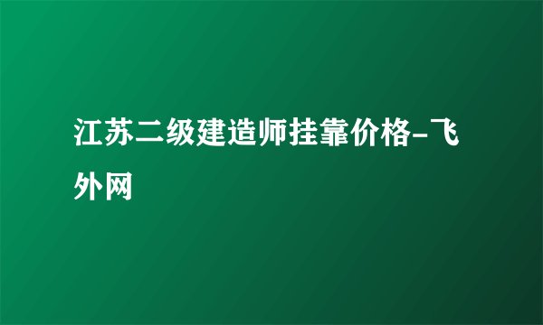 江苏二级建造师挂靠价格-飞外网
