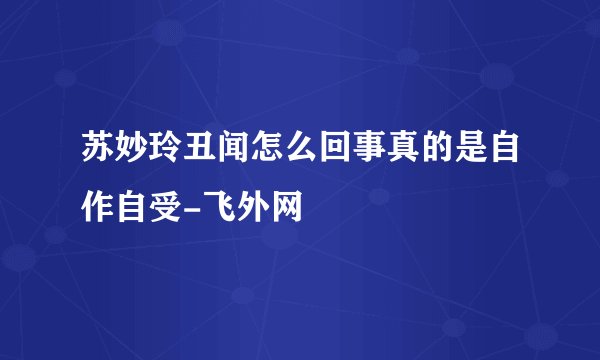 苏妙玲丑闻怎么回事真的是自作自受-飞外网