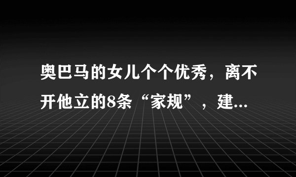 奥巴马的女儿个个优秀,离不开他立的8条“家规”,建议父母收藏