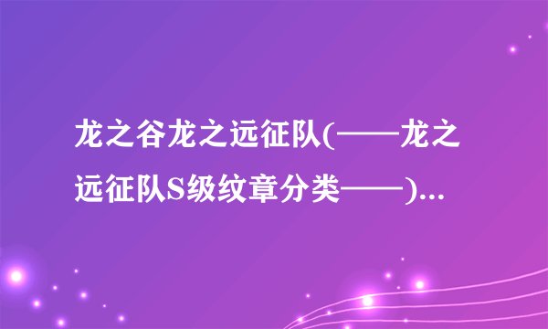龙之谷龙之远征队(——龙之远征队S级纹章分类——)-飞外网