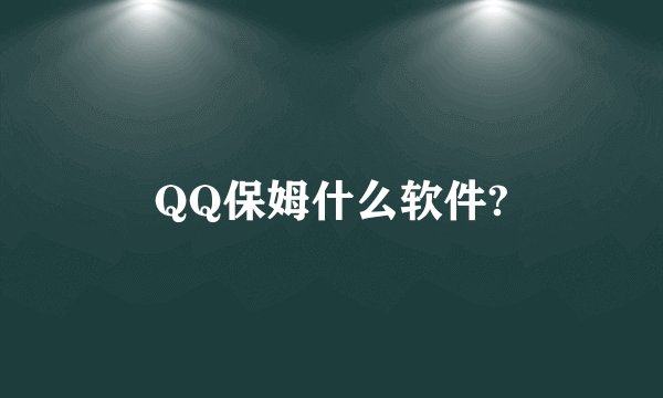 QQ保姆什么软件?