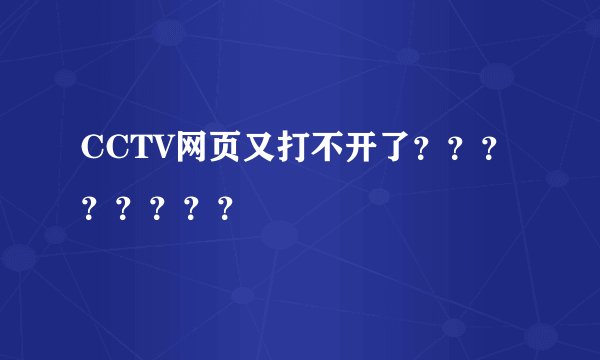 CCTV网页又打不开了？？？？？？？？