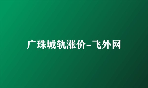 广珠城轨涨价-飞外网