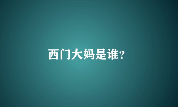 西门大妈是谁?