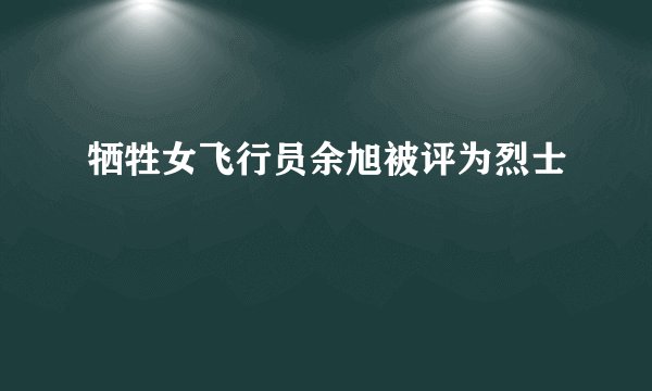 牺牲女飞行员余旭被评为烈士