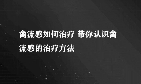 禽流感如何治疗 带你认识禽流感的治疗方法