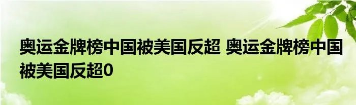 奥运金牌榜中国被美国反超 奥运金牌榜中国被美国反超0