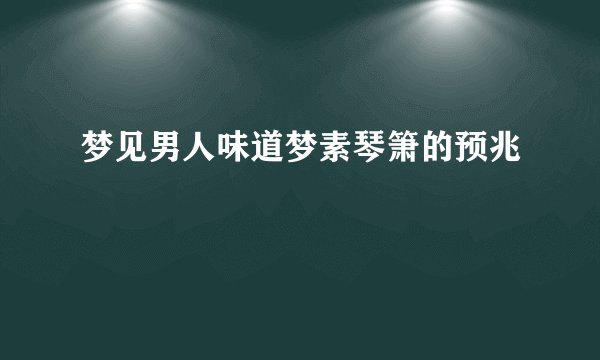 梦见男人味道梦素琴箫的预兆