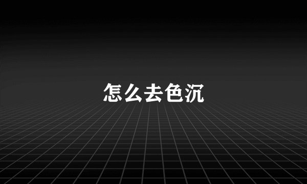 怎么去色沉