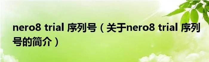 nero8 trial 序列号（关于nero8 trial 序列号的简介）