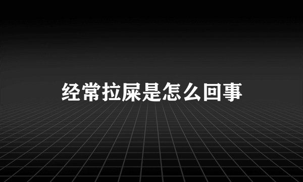 经常拉屎是怎么回事