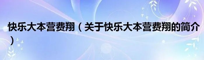 快乐大本营费翔（关于快乐大本营费翔的简介）